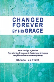    	CHANGED FOREVER BY HIS GRACE: From Bondage to Freedom; Post-Abortion Brokenness to Healing and Forgiveness; Fearful Wanderer to Woman of Destiny